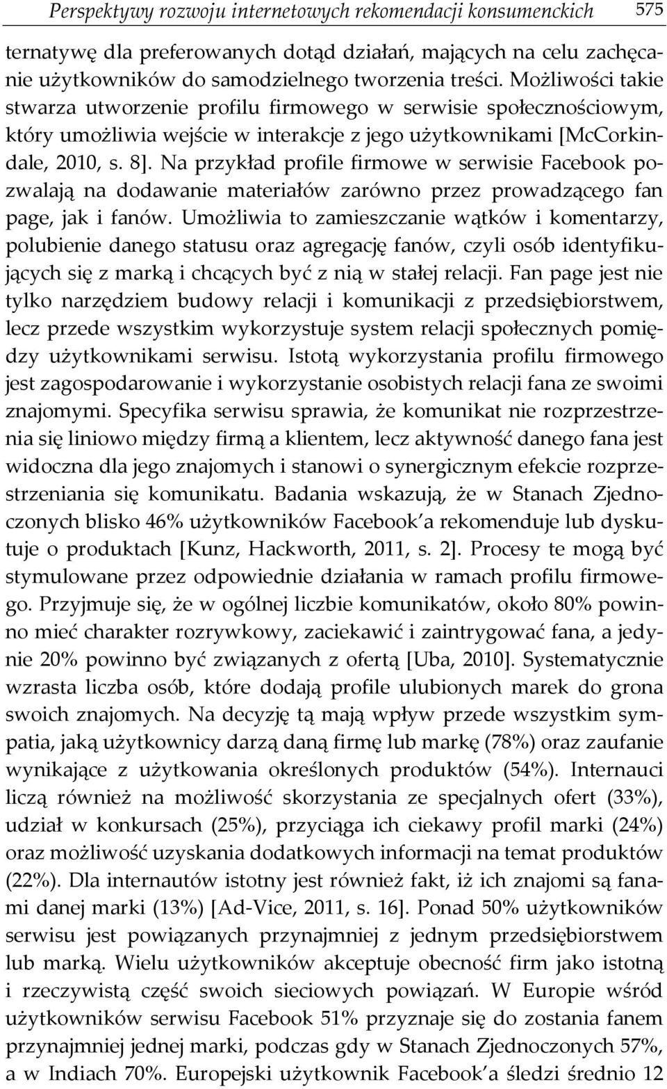 Na przykład profile firmowe w serwisie Facebook pozwalają na dodawanie materiałów zarówno przez prowadzącego fan page, jak i fanów.