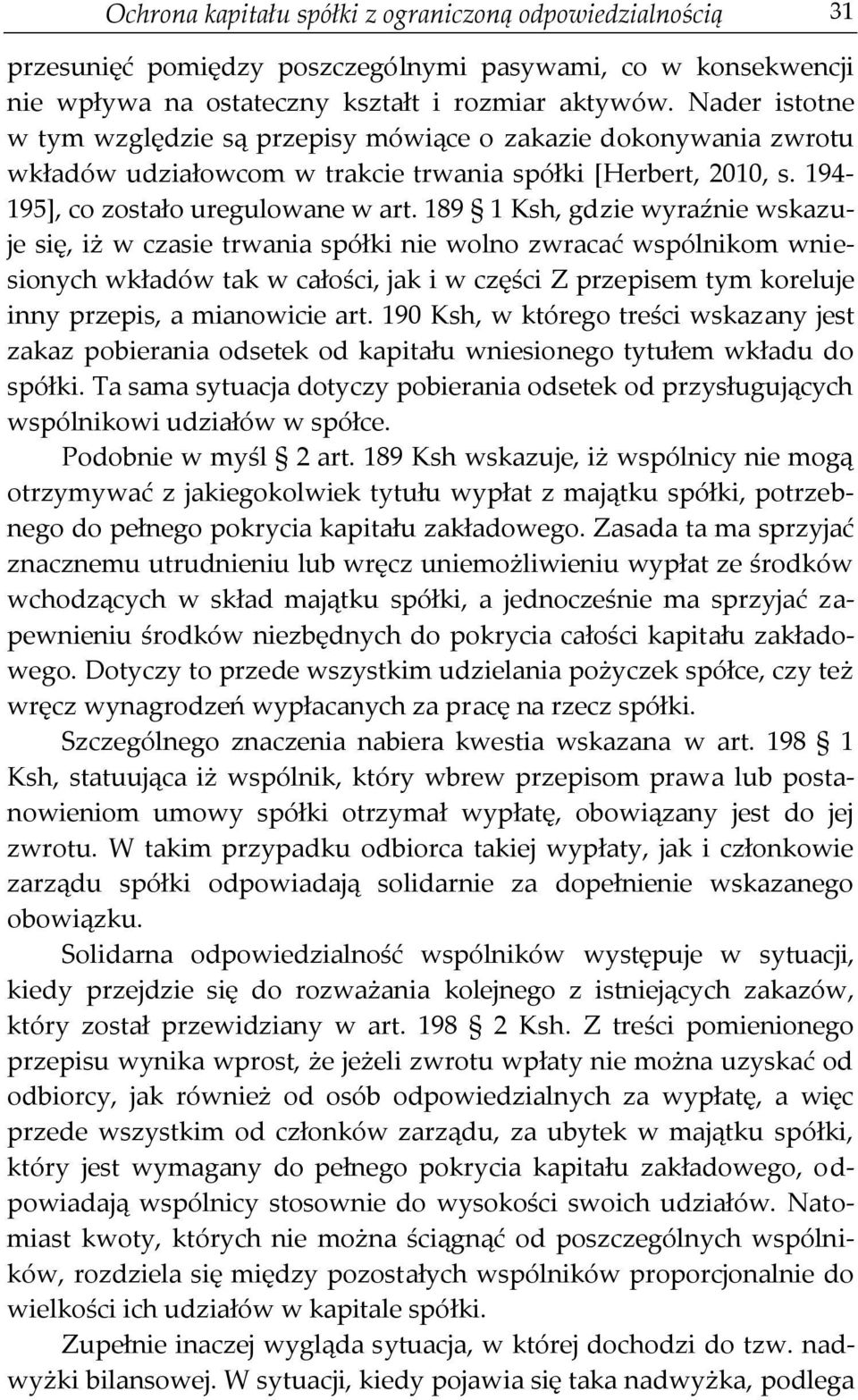 189 1 Ksh, gdzie wyraźnie wskazuje się, iż w czasie trwania spółki nie wolno zwracać wspólnikom wniesionych wkładów tak w całości, jak i w części Z przepisem tym koreluje inny przepis, a mianowicie