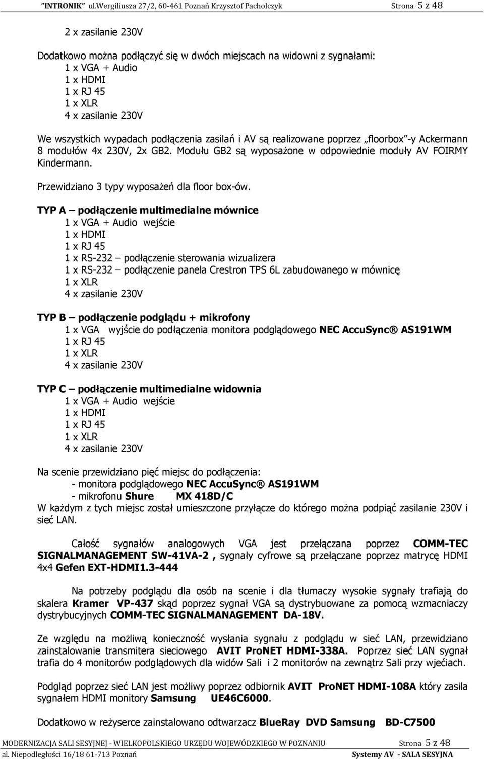 wszystkich wypadach podłączenia zasilań i AV są realizowane poprzez floorbox -y Ackermann 8 modułów 4x 30V, x GB. Modułu GB są wyposaŝone w odpowiednie moduły AV FOIRMY Kindermann.