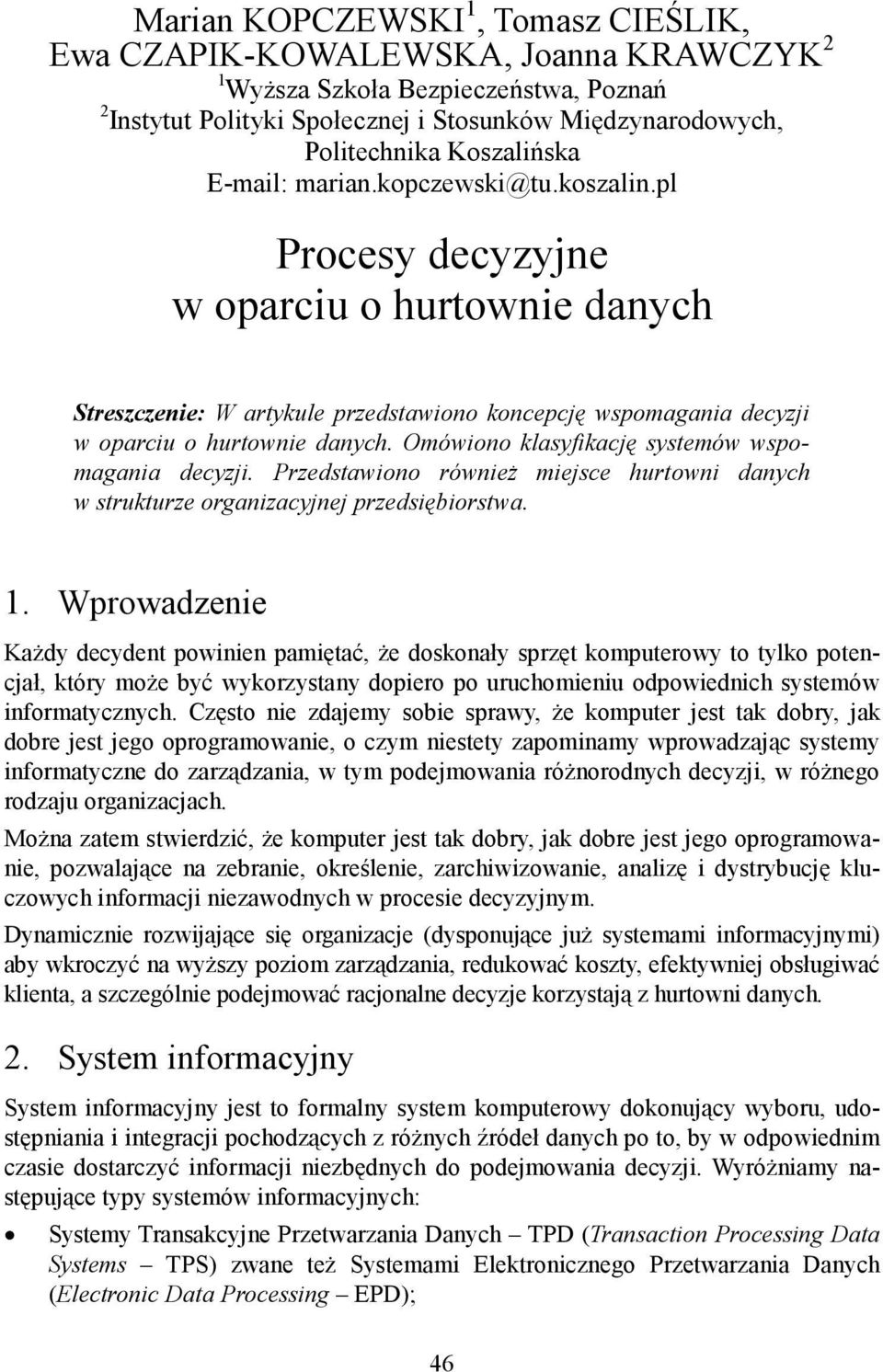 Omówiono klasyfikację systemów wspomagania decyzji. Przedstawiono również miejsce hurtowni danych w strukturze organizacyjnej przedsiębiorstwa. 1.