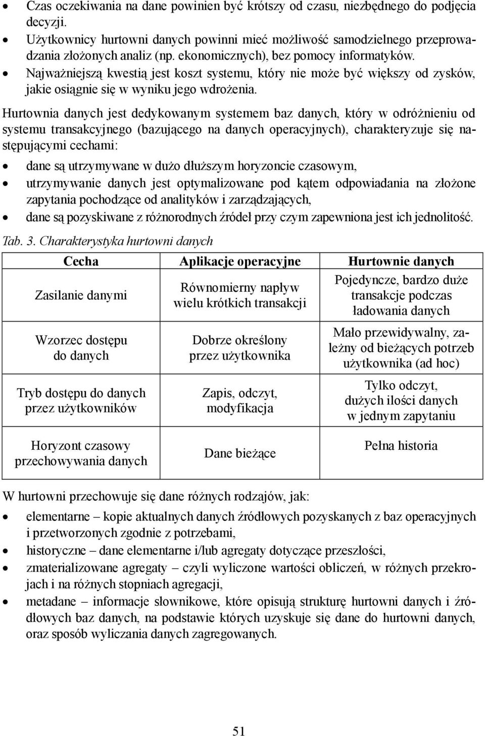 Hurtownia danych jest dedykowanym systemem baz danych, który w odróżnieniu od systemu transakcyjnego (bazującego na danych operacyjnych), charakteryzuje się następującymi cechami: dane są utrzymywane