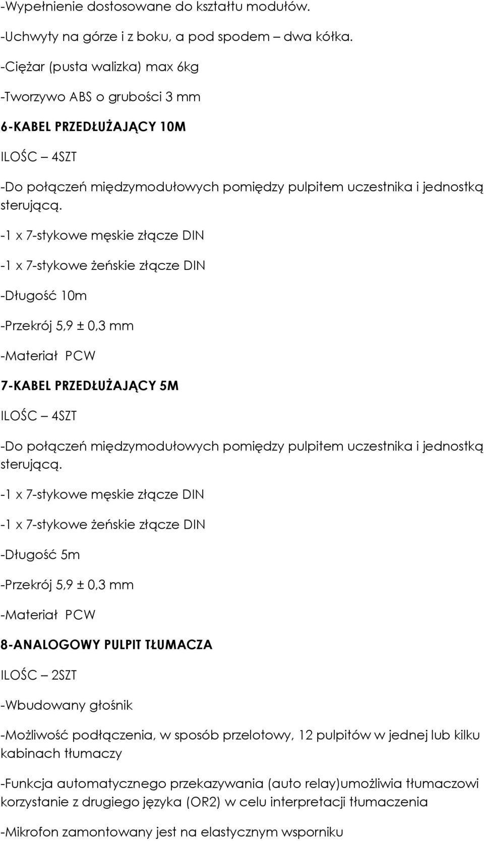 -1 x 7-stykowe męskie złącze DIN -1 x 7-stykowe żeńskie złącze DIN -Długość 10m -Przekrój 5,9 ± 0,3 mm -Materiał PCW 7-KABEL PRZEDŁUŻAJĄCY 5M ILOŚC 4SZT -Do połączeń międzymodułowych pomiędzy