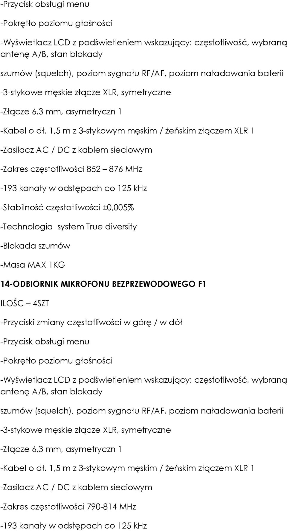 1,5 m z 3-stykowym męskim / żeńskim złączem XLR 1 -Zasilacz AC / DC z kablem sieciowym -Zakres częstotliwości 852 876 MHz -193 kanały w odstępach co 125 khz -Stabilność częstotliwości ±0,005%