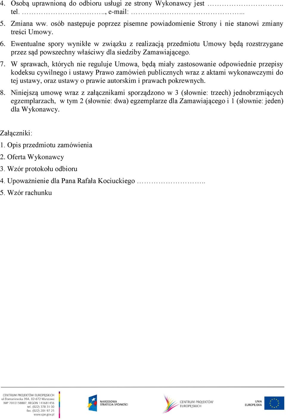 W sprawach, których nie reguluje Umowa, będą miały zastosowanie odpowiednie przepisy kodeksu cywilnego i ustawy Prawo zamówień publicznych wraz z aktami wykonawczymi do tej ustawy, oraz ustawy o