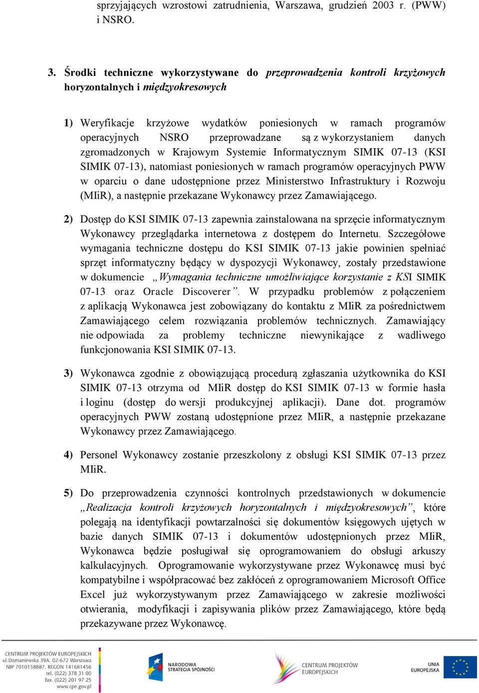 przeprowadzane są z wykorzystaniem danych zgromadzonych w Krajowym Systemie Informatycznym SIMIK 07-13 (KSI SIMIK 07-13), natomiast poniesionych w ramach programów operacyjnych PWW w oparciu o dane