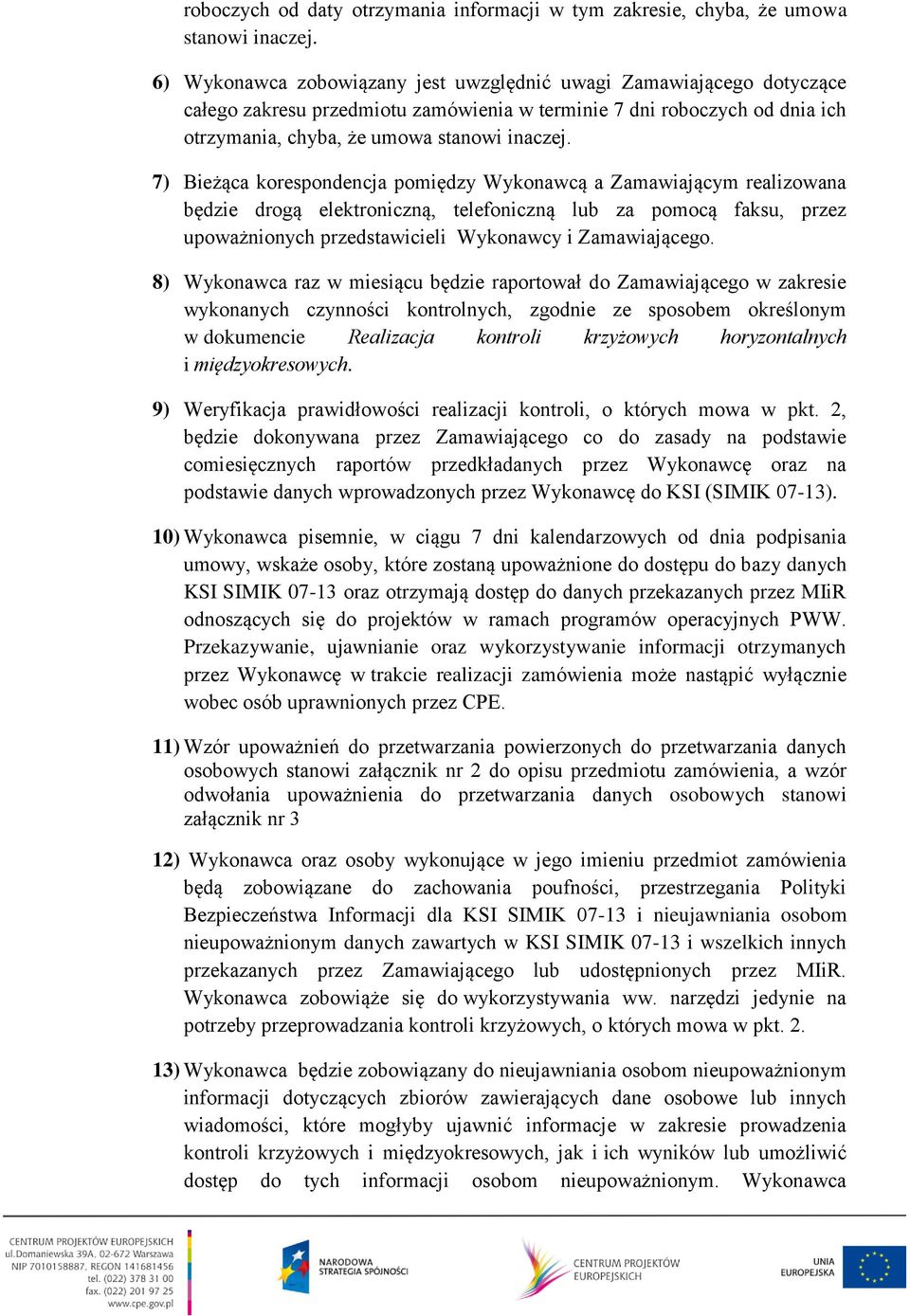 7) Bieżąca korespondencja pomiędzy Wykonawcą a Zamawiającym realizowana będzie drogą elektroniczną, telefoniczną lub za pomocą faksu, przez upoważnionych przedstawicieli Wykonawcy i Zamawiającego.