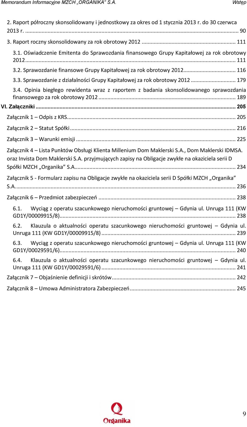 Opinia biegłego rewidenta wraz z raportem z badania skonsolidowanego sprawozdania finansowego za rok obrotowy 2012... 189 VI. Załączniki... 205 Załącznik 1 Odpis z KRS... 205 Załącznik 2 Statut Spółki.