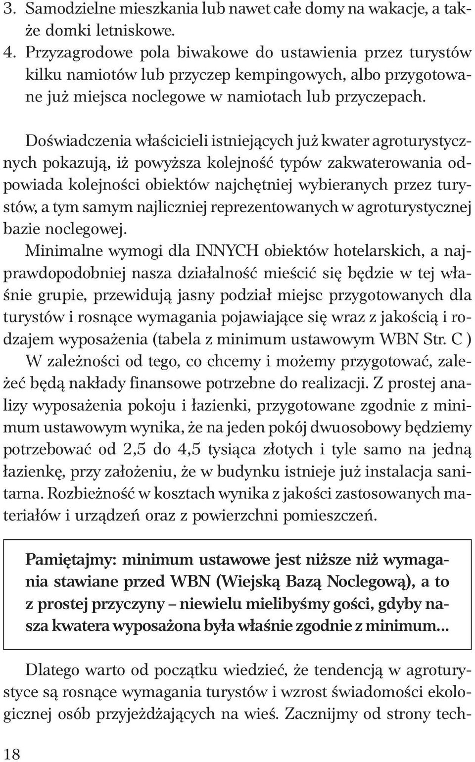 Doświadczenia właścicieli istniejących już kwater agroturystycznych pokazują, iż powyższa kolejność typów zakwaterowania odpowiada kolejności obiektów najchętniej wybieranych przez turystów, a tym