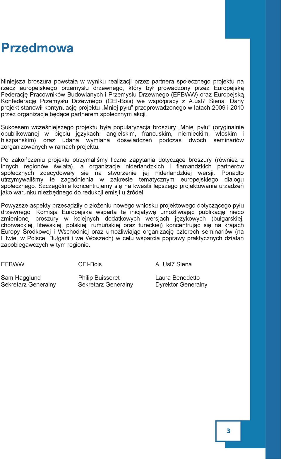 Dany projekt stanowił kontynuację projektu Mniej pyłu przeprowadzonego w latach 2009 i 2010 przez organizacje będące partnerem społecznym akcji.