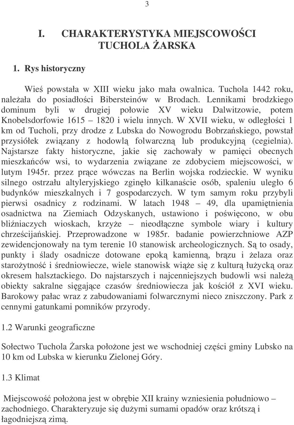 W XVII wieku, w odległoci 1 km od Tucholi, przy drodze z Lubska do Nowogrodu Bobrzaskiego, powstał przysiółek zwizany z hodowl folwarczn lub produkcyjn (cegielnia).