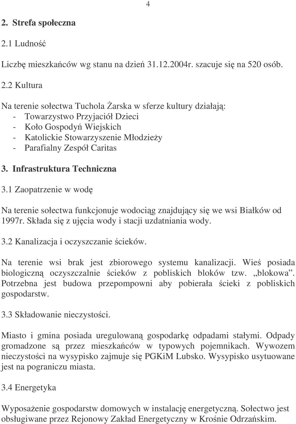 Na terenie wsi brak jest zbiorowego systemu kanalizacji. Wie posiada biologiczn oczyszczalnie cieków z pobliskich bloków tzw. blokowa.