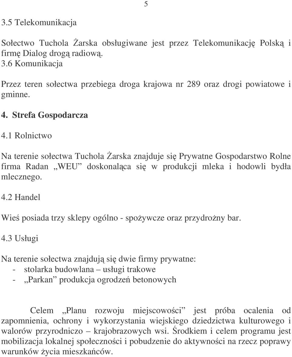 4.3 Usługi Na terenie sołectwa znajduj si dwie firmy prywatne: - stolarka budowlana usługi trakowe - Parkan produkcja ogrodze betonowych Celem Planu rozwoju miejscowoci jest próba ocalenia od