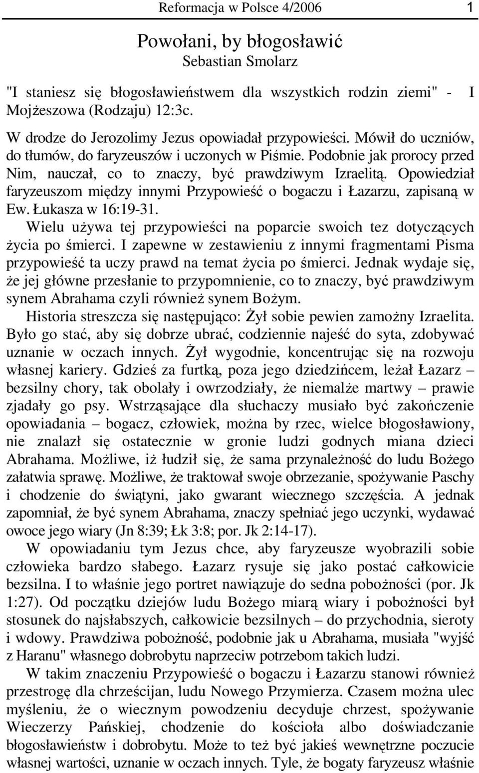 Opowiedział faryzeuszom między innymi Przypowieść o bogaczu i Łazarzu, zapisaną w Ew. Łukasza w 16:19-31. Wielu używa tej przypowieści na poparcie swoich tez dotyczących życia po śmierci.