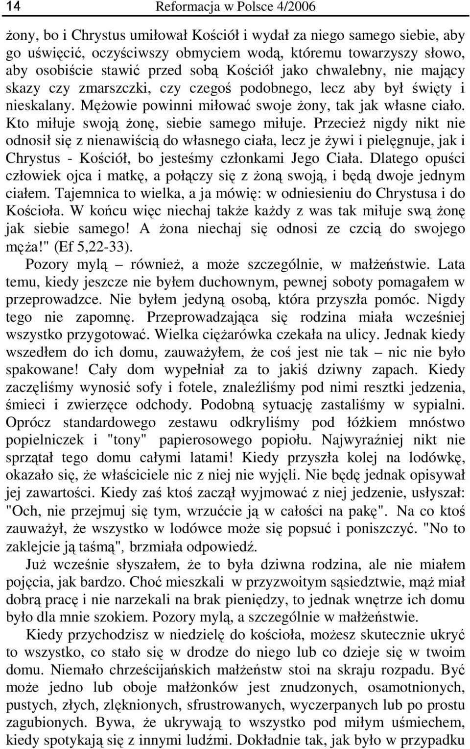 Kto miłuje swoją żonę, siebie samego miłuje. Przecież nigdy nikt nie odnosił się z nienawiścią do własnego ciała, lecz je żywi i pielęgnuje, jak i Chrystus - Kościół, bo jesteśmy członkami Jego Ciała.