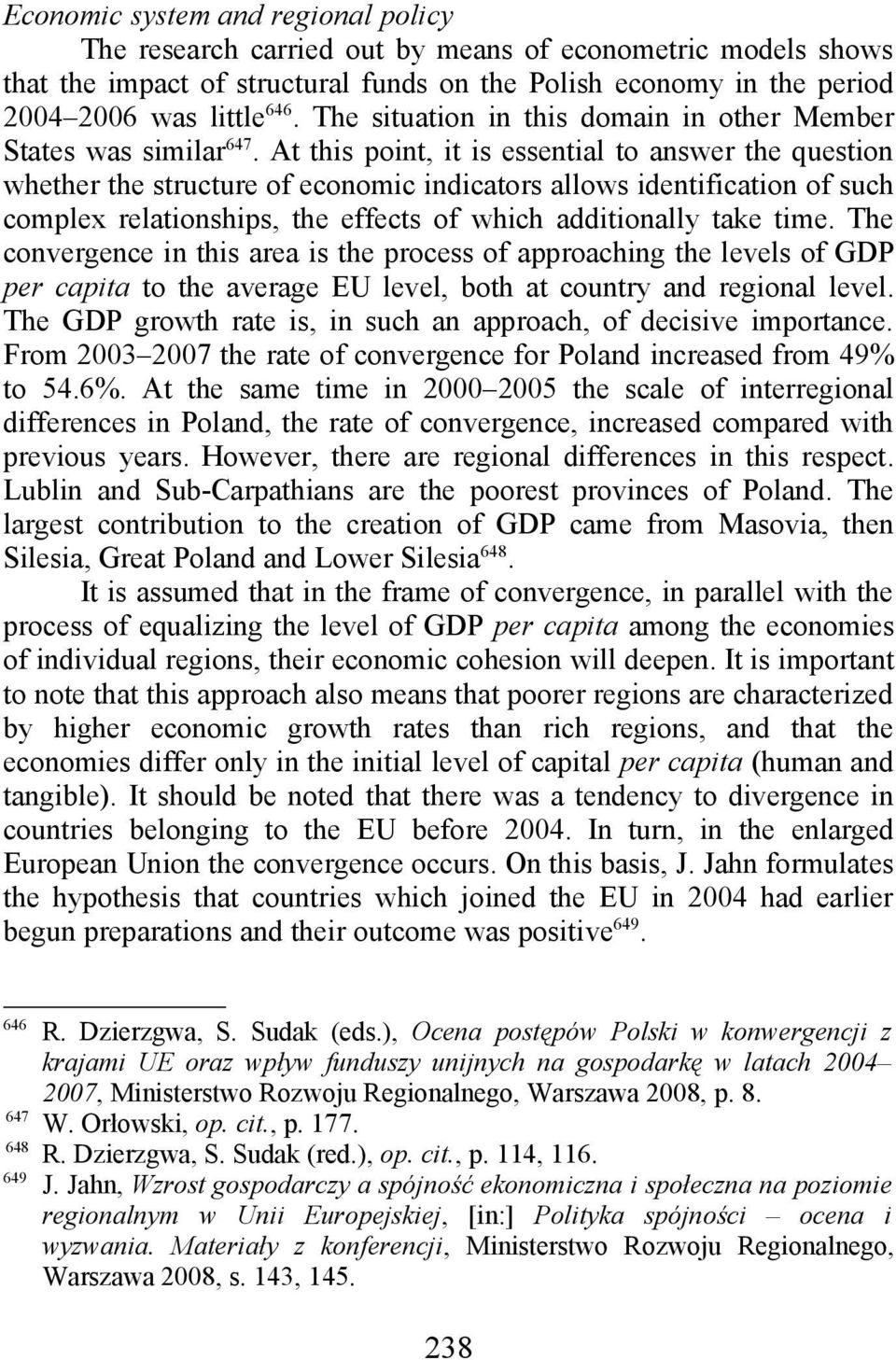 At this point, it is essential to answer the question whether the structure of economic indicators allows identification of such complex relationships, the effects of which additionally take time.