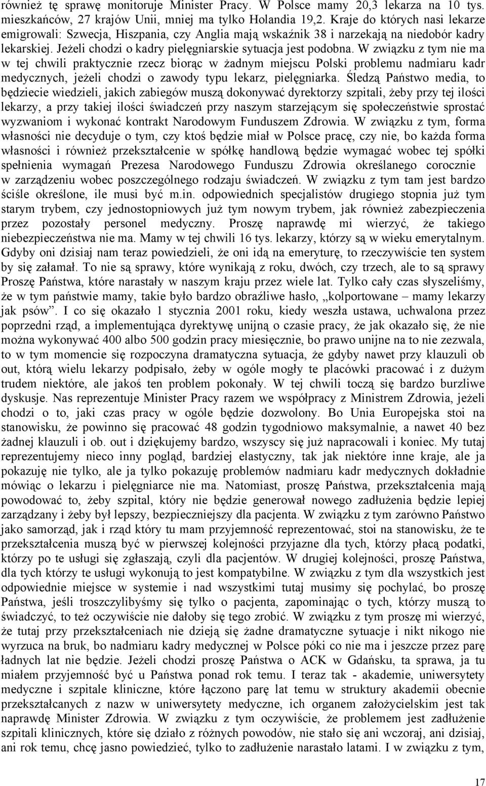 W związku z tym nie ma w tej chwili praktycznie rzecz biorąc w żadnym miejscu Polski problemu nadmiaru kadr medycznych, jeżeli chodzi o zawody typu lekarz, pielęgniarka.