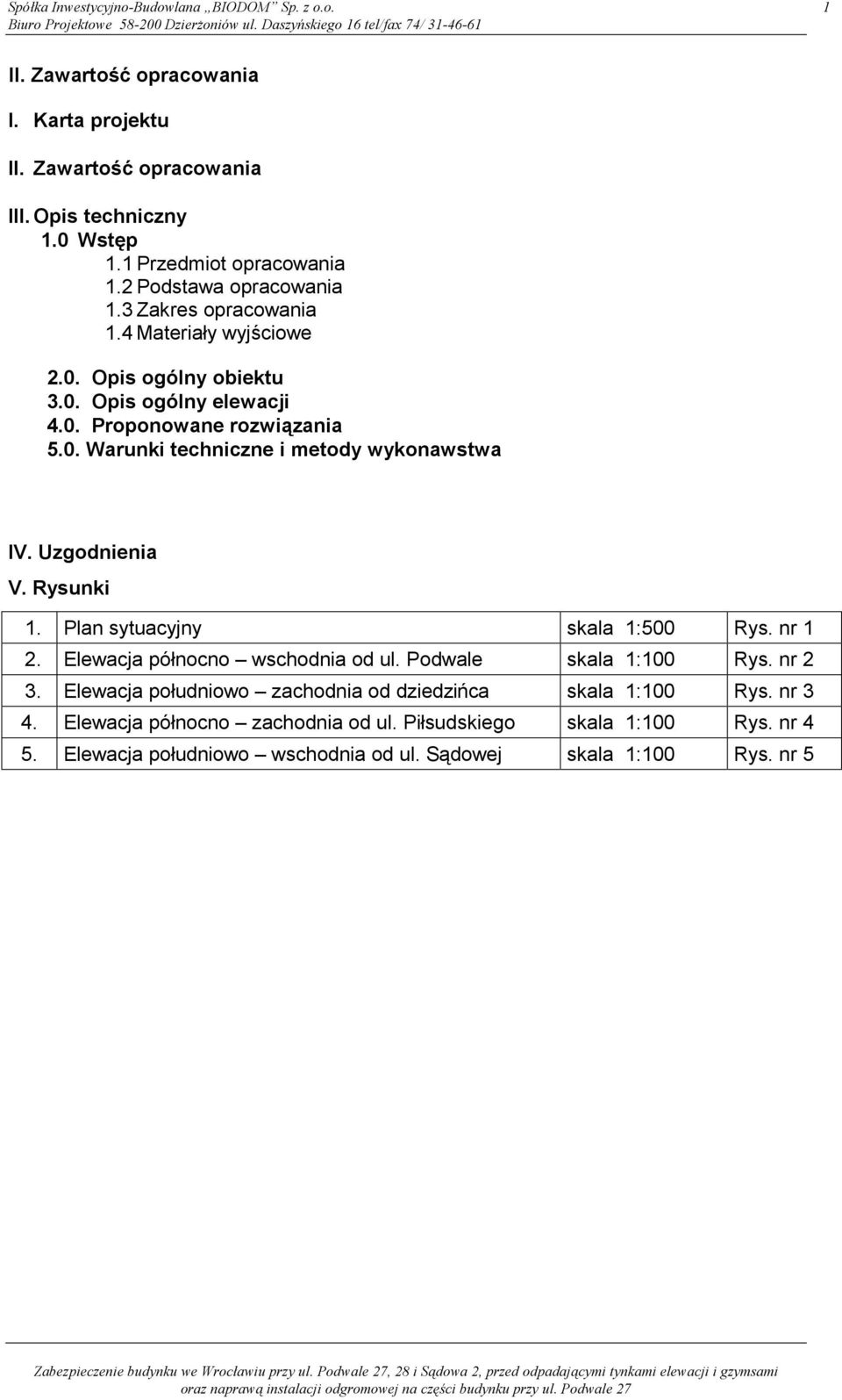 Uzgodnienia V. Rysunki 1. Plan sytuacyjny skala 1:500 Rys. nr 1 2. Elewacja północno wschodnia od ul. Podwale skala 1:100 Rys. nr 2 3. Elewacja południowo zachodnia od dziedzińca skala 1:100 Rys.