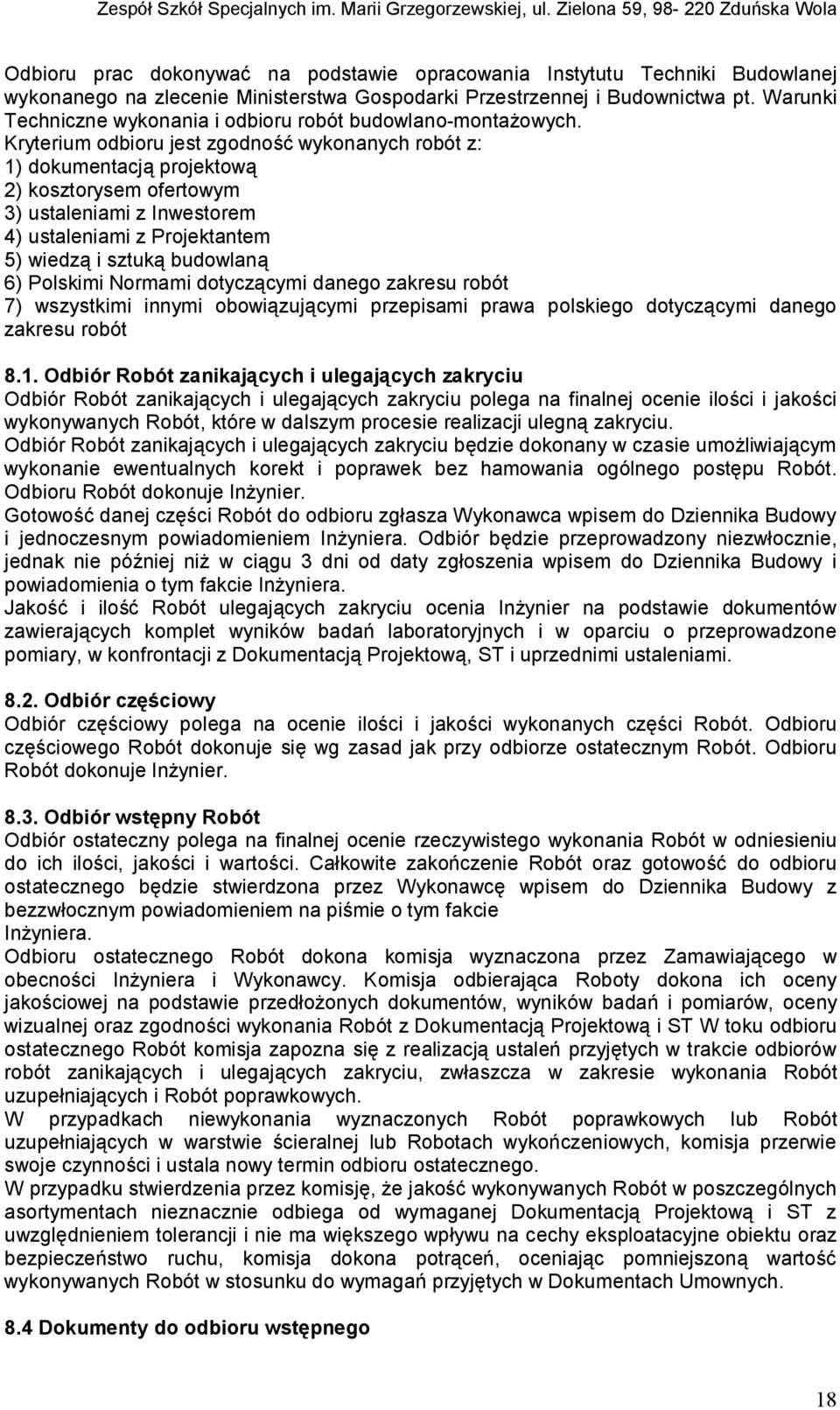 Kryterium odbioru jest zgodność wykonanych robót z: 1) dokumentacją projektową 2) kosztorysem ofertowym 3) ustaleniami z Inwestorem 4) ustaleniami z Projektantem 5) wiedzą i sztuką budowlaną 6)