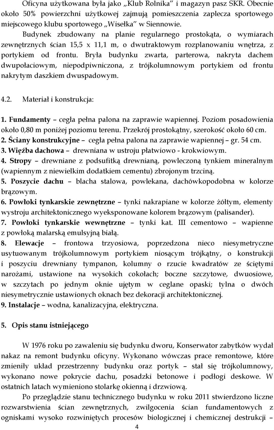 Bryła budynku zwarta, parterowa, nakryta dachem dwupołaciowym, niepodpiwniczona, z trójkolumnowym portykiem od frontu nakrytym daszkiem dwuspadowym. 4.2. Materiał i konstrukcja: 1.