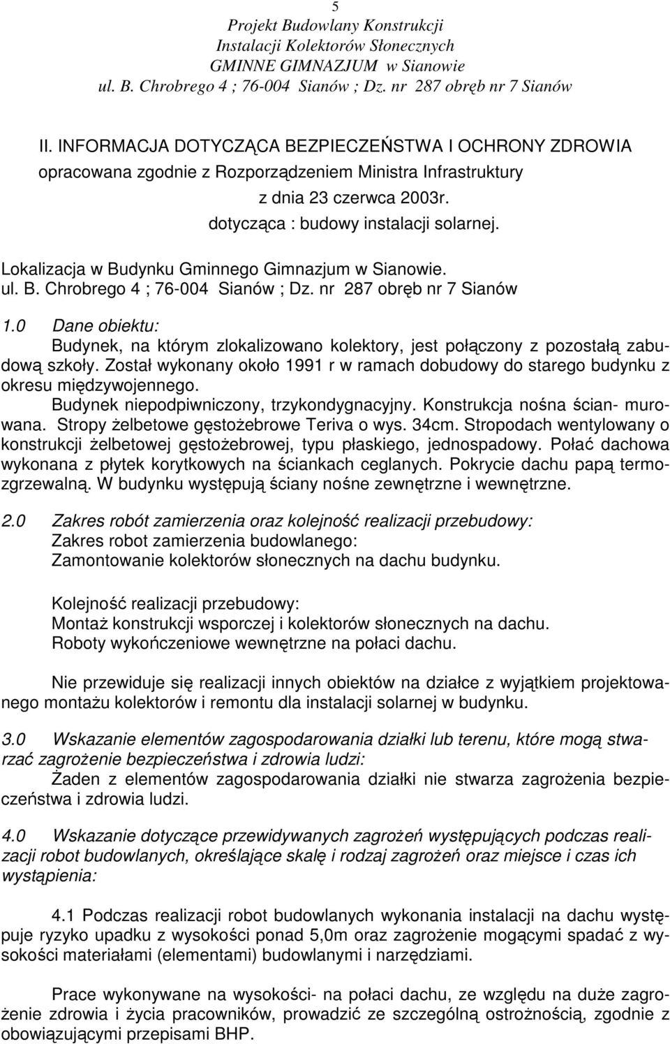 Został wykonany około 1991 r w ramach dobudowy do starego budynku z okresu międzywojennego. Budynek niepodpiwniczony, trzykondygnacyjny. Konstrukcja nośna ścian- murowana.