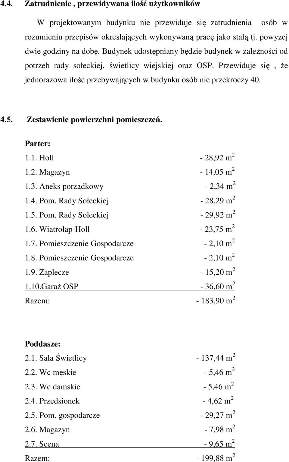 Przewiduje się, Ŝe jednorazowa ilość przebywających w budynku osób nie przekroczy 40. 4.5. Zestawienie powierzchni pomieszczeń. Parter: 1.1. Holl - 28,92 m 2 1.2. Magazyn - 14,05 m 2 1.3.