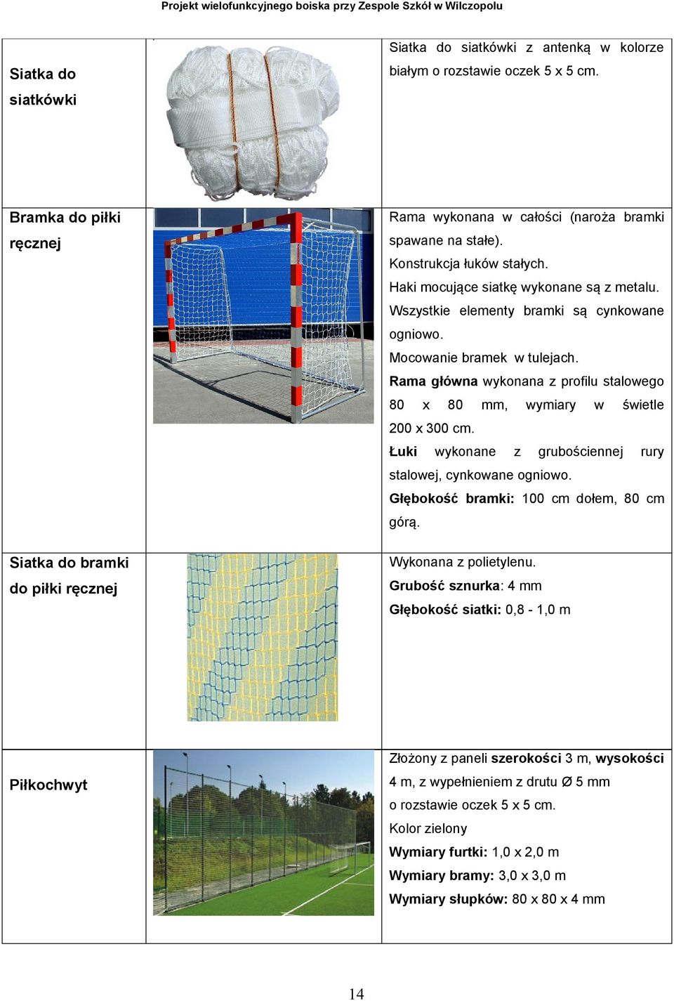 Rama główna wykonana z profilu stalowego 80 x 80 mm, wymiary w świetle 200 x 300 cm. Łuki wykonane z grubościennej rury stalowej, cynkowane ogniowo. Głębokość bramki: 100 cm dołem, 80 cm górą.