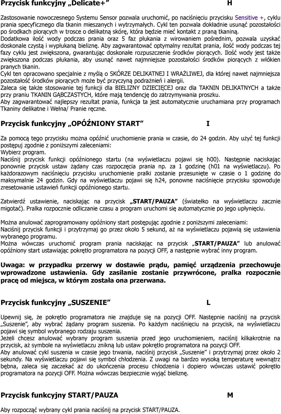 Dodatkowa ilość wody podczas prania oraz 5 faz płukania z wirowaniem pośrednim, pozwala uzyskać doskonale czystą i wypłukaną bieliznę.