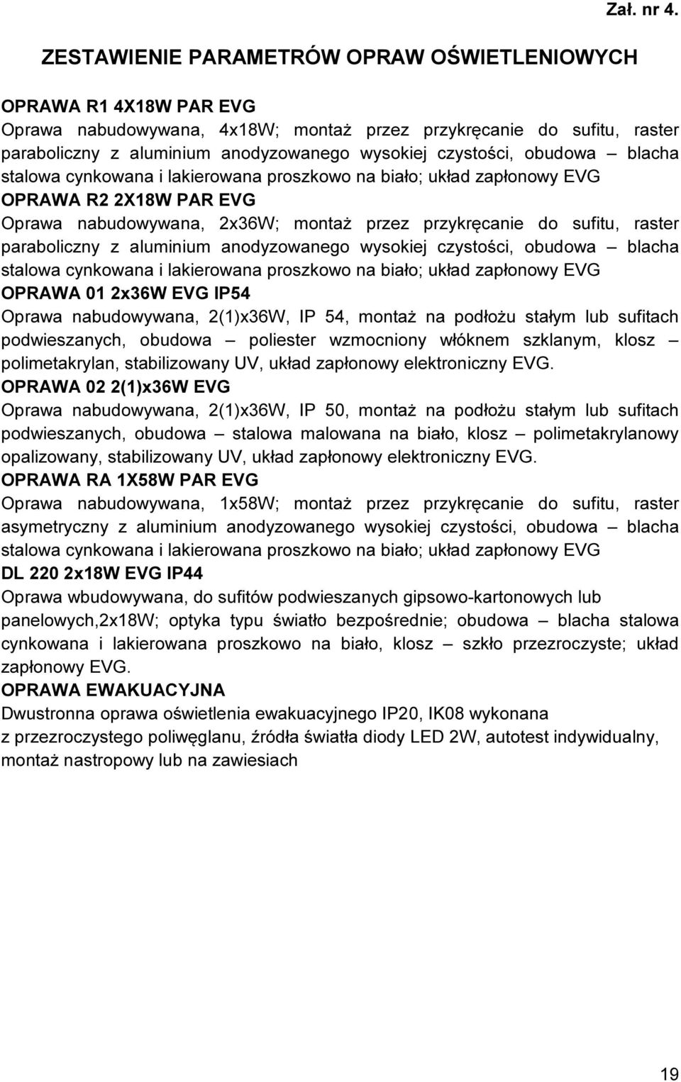 lakierowana proszkowo na biało; układ zapłonowy EVG OPRAWA R2 2X18W PAR EVG Oprawa nabudowywana, 2x36W; montaż przez przykręcanie do sufitu, raster paraboliczny z aluminium anodyzowanego wysokiej