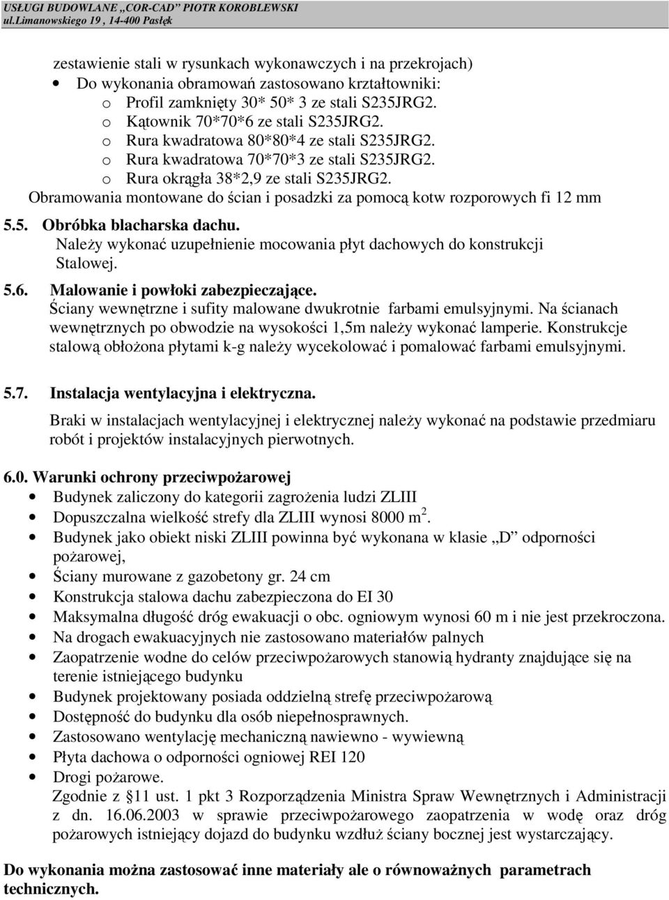 o Kątownik 70*70*6 ze stali S235JRG2. o Rura kwadratowa 80*80*4 ze stali S235JRG2. o Rura kwadratowa 70*70*3 ze stali S235JRG2. o Rura okrągła 38*2,9 ze stali S235JRG2.