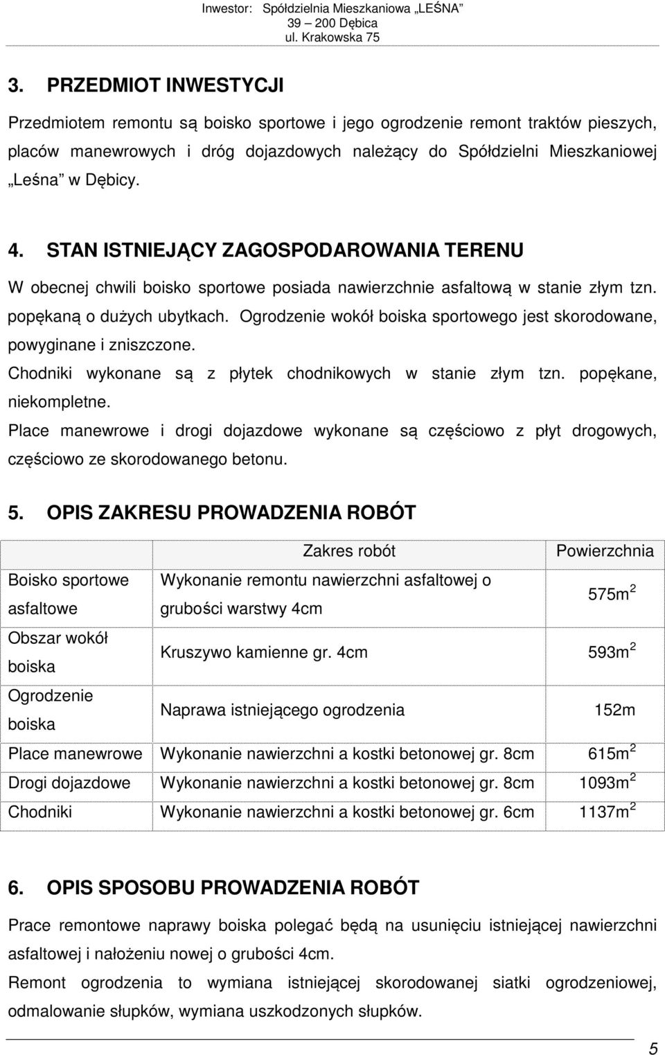 Ogrodzenie wokół boiska sportowego jest skorodowane, powyginane i zniszczone. Chodniki wykonane są z płytek chodnikowych w stanie złym tzn. popękane, niekompletne.