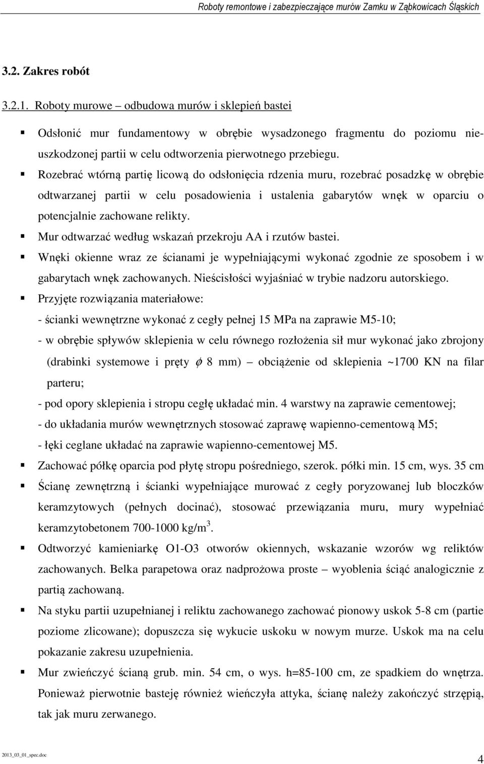 Rozebrać wtórną partię licową do odsłonięcia rdzenia muru, rozebrać posadzkę w obrębie odtwarzanej partii w celu posadowienia i ustalenia gabarytów wnęk w oparciu o potencjalnie zachowane relikty.