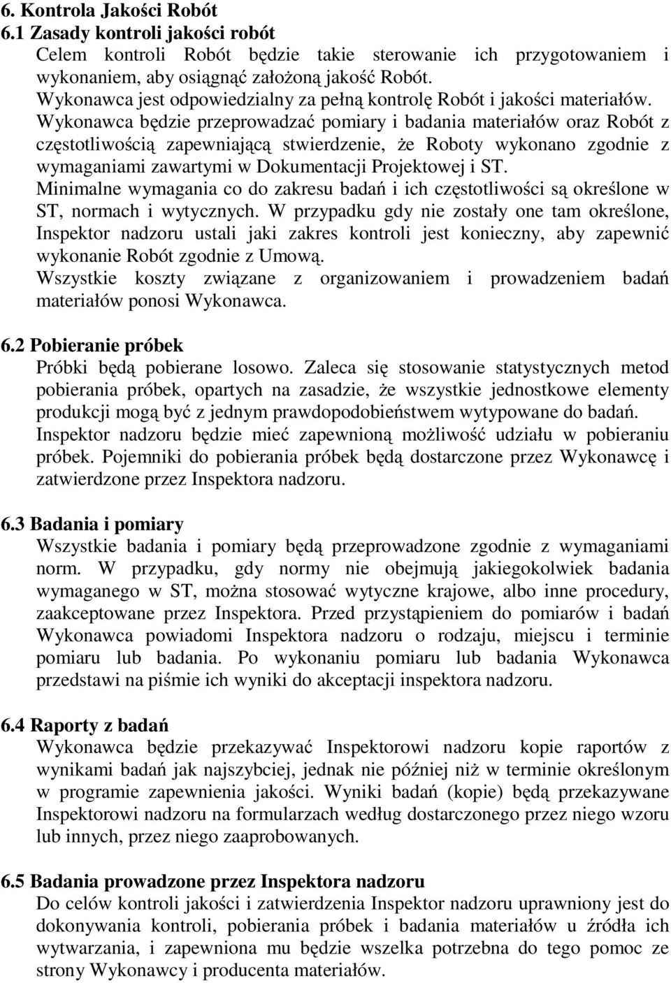 Wykonawca będzie przeprowadzać pomiary i badania materiałów oraz Robót z częstotliwością zapewniającą stwierdzenie, że Roboty wykonano zgodnie z wymaganiami zawartymi w Dokumentacji Projektowej i ST.