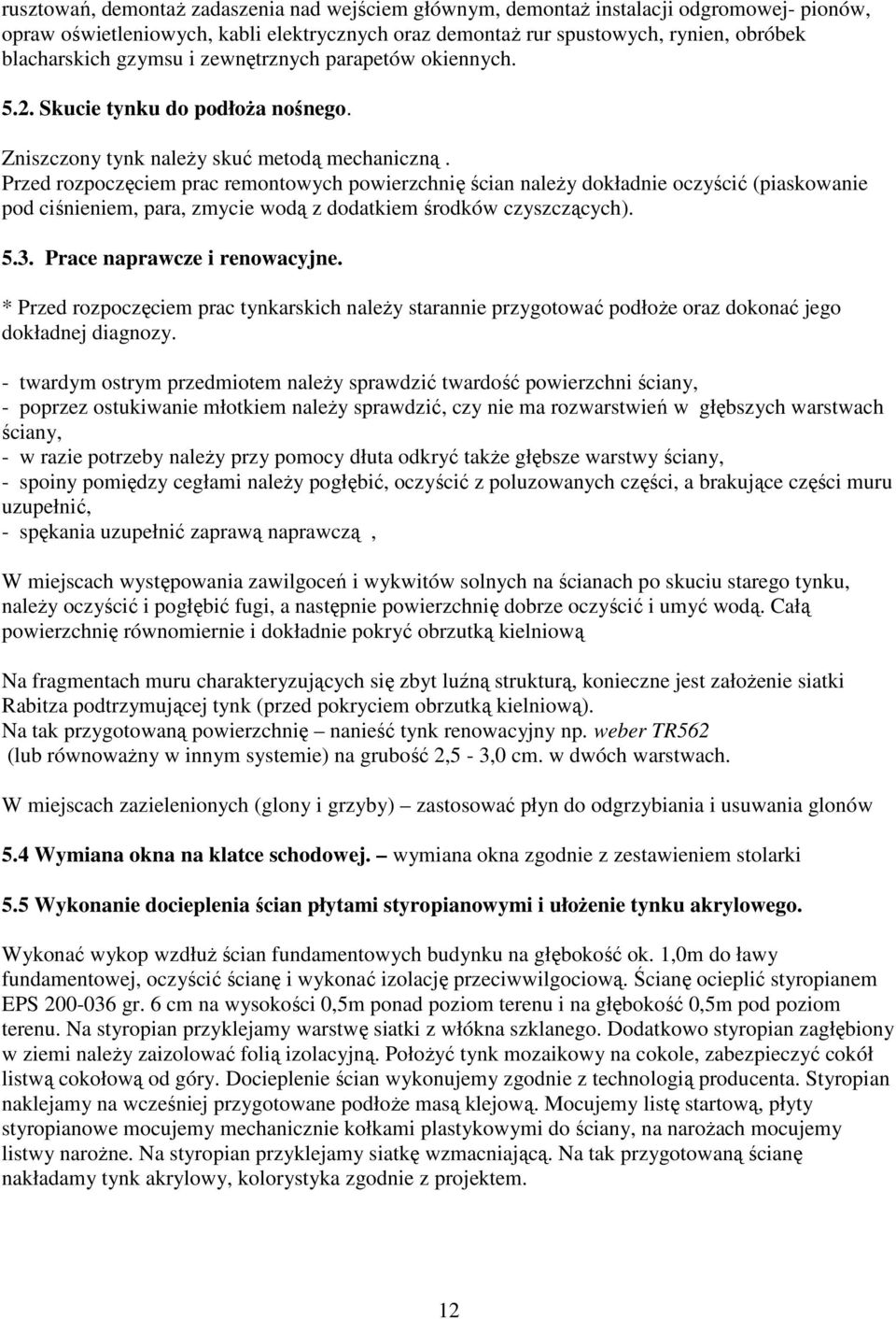 Przed rozpoczęciem prac remontowych powierzchnię ścian naleŝy dokładnie oczyścić (piaskowanie pod ciśnieniem, para, zmycie wodą z dodatkiem środków czyszczących). 5.3. Prace naprawcze i renowacyjne.