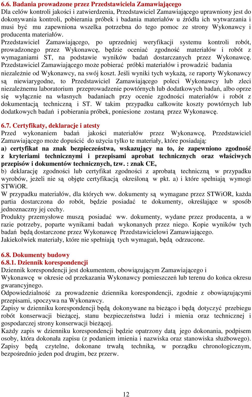 Przedstawiciel Zamawiającego, po uprzedniej weryfikacji systemu kontroli robót, prowadzonego przez Wykonawcę, będzie oceniać zgodność materiałów i robót z wymaganiami ST, na podstawie wyników badań