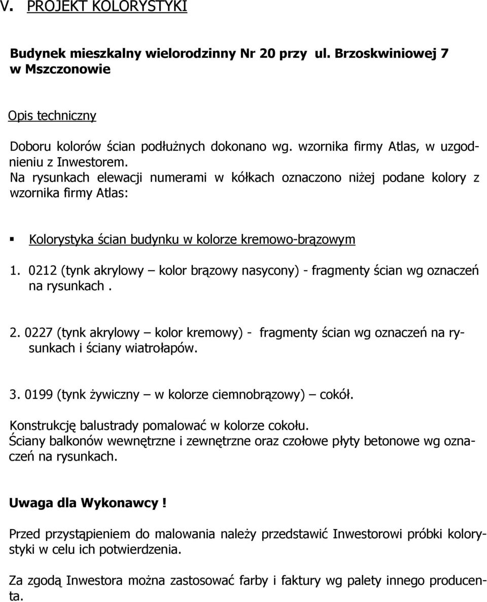 0212 (tynk akrylowy kolor brązowy nasycony) - fragmenty ścian wg oznaczeń na rysunkach. 2. 0227 (tynk akrylowy kolor kremowy) - fragmenty ścian wg oznaczeń na rysunkach i ściany wiatrołapów. 3.