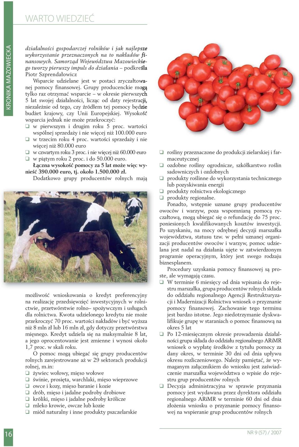 Grupy producenckie mogą tylko raz otrzymać wsparcie w okresie pierwszych 5 lat swojej działalności, licząc od daty rejestracji, niezależnie od tego, czy źródłem tej pomocy będzie budżet krajowy, czy