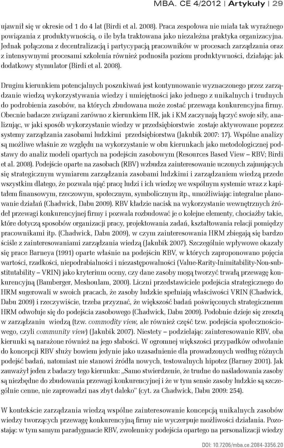 Jednak połączona z decentralizacją i partycypacją pracowników w procesach zarządzania oraz z intensywnymi procesami szkolenia również podnosiła poziom produktywności, działając jak dodatkowy