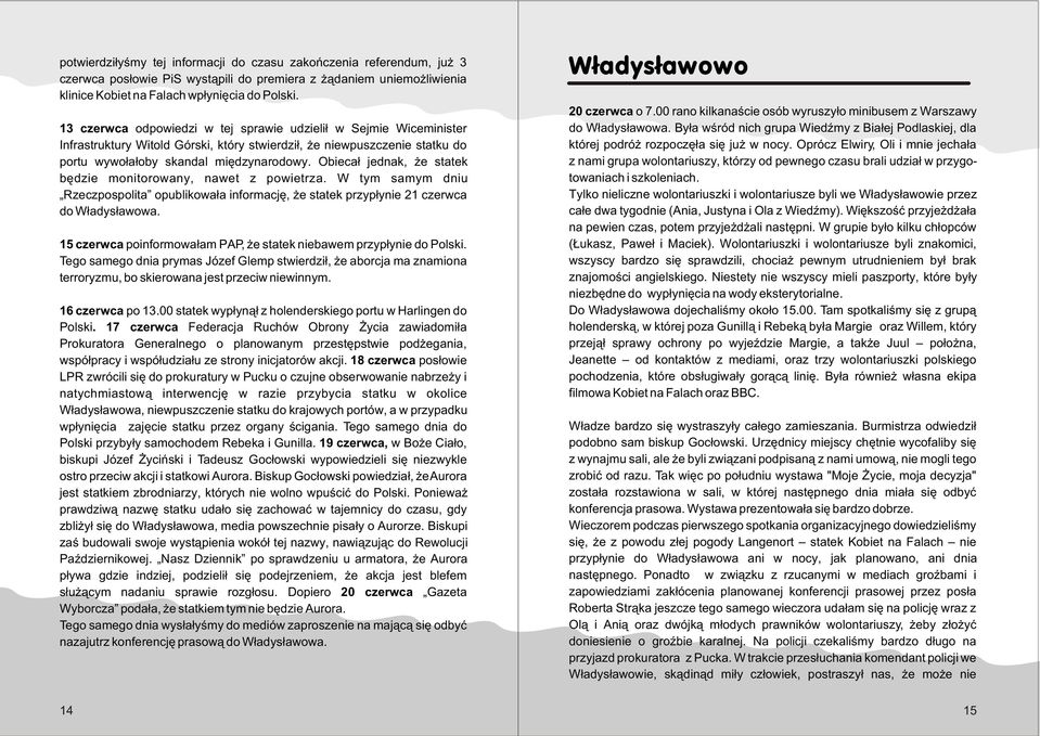 Obieca³ jednak, e statek bêdzie monitorowany, nawet z powietrza. W tym samym dniu Rzeczpospolita opublikowa³a informacjê, e statek przyp³ynie 21 czerwca do W³adys³awowa.