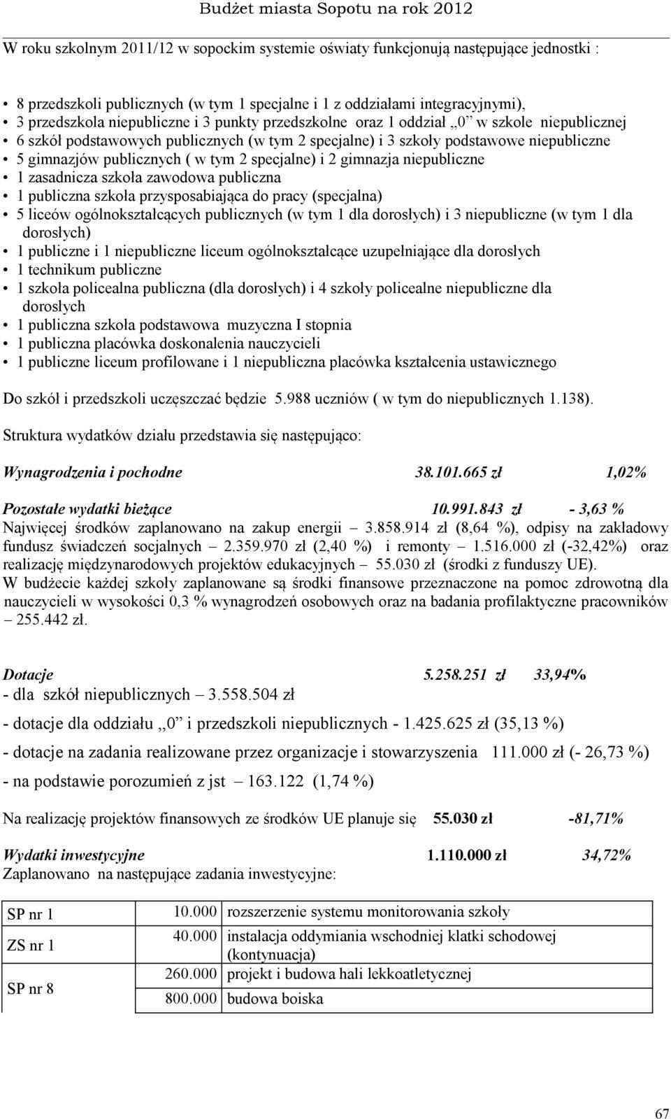 gimnazja niepubliczne 1 zasadnicza szkoła zawodowa publiczna 1 publiczna szkoła przysposabiająca do pracy (specjalna) 5 liceów ogólnokształcących publicznych (w tym 1 dla dorosłych) i 3 niepubliczne