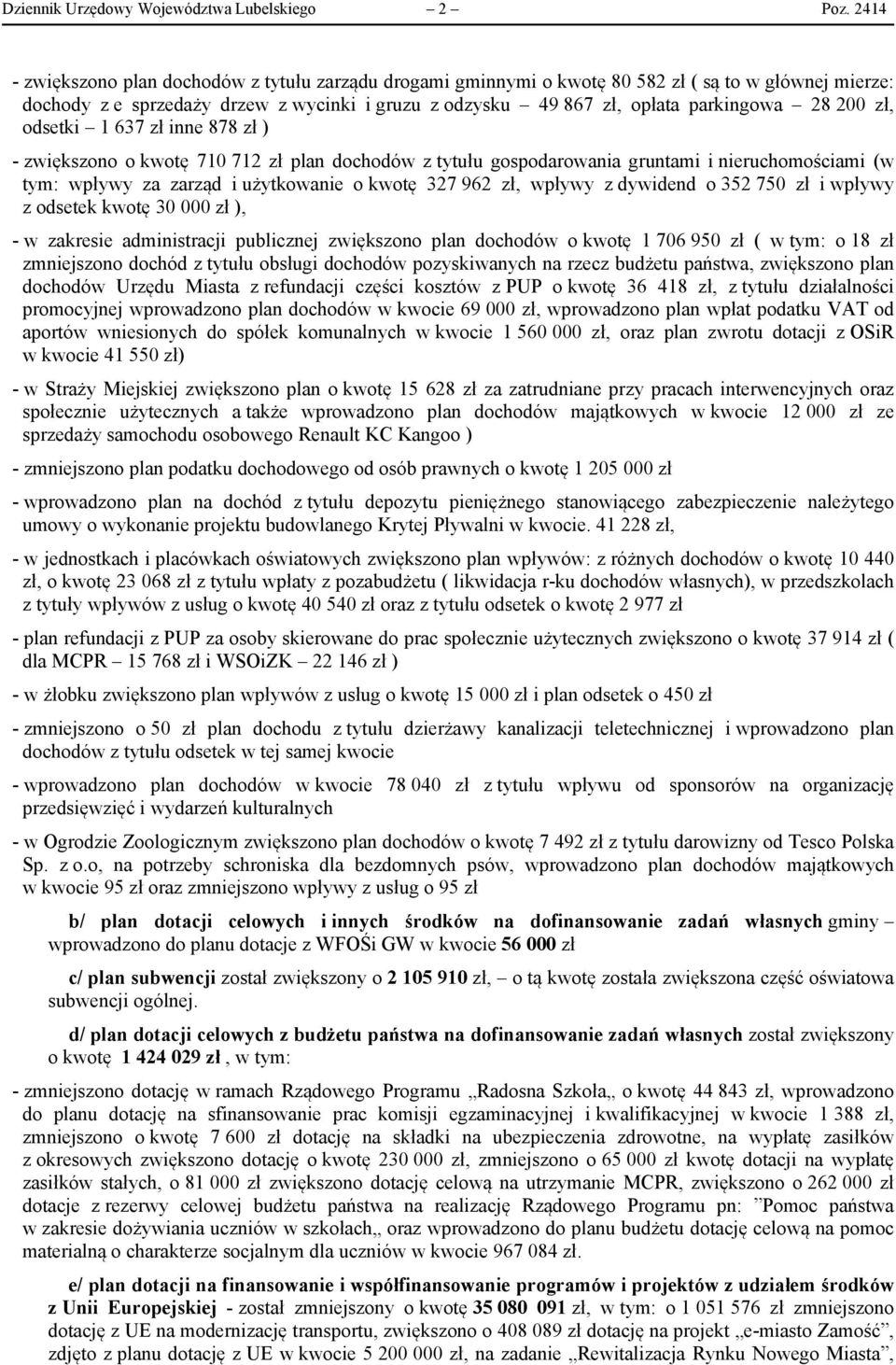 200 zł, odsetki 1 637 zł inne 878 zł ) - zwiększono o kwotę 710 712 zł plan dochodów z tytułu gospodarowania gruntami i nieruchomościami (w tym: wpływy za zarząd i użytkowanie o kwotę 327 962 zł,