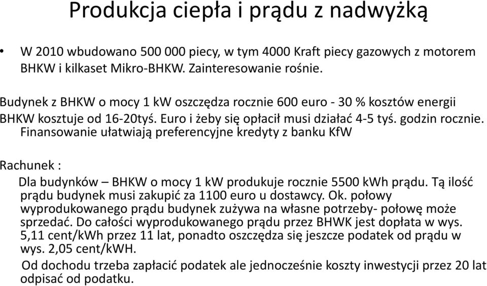 Finansowanie ułatwiają preferencyjne kredyty z banku KfW Rachunek : Dla budynków BHKW o mocy 1 kw produkuje rocznie 5500 kwh prądu. Tą ilość prądu budynek musi zakupić za 1100 euro u dostawcy. Ok.