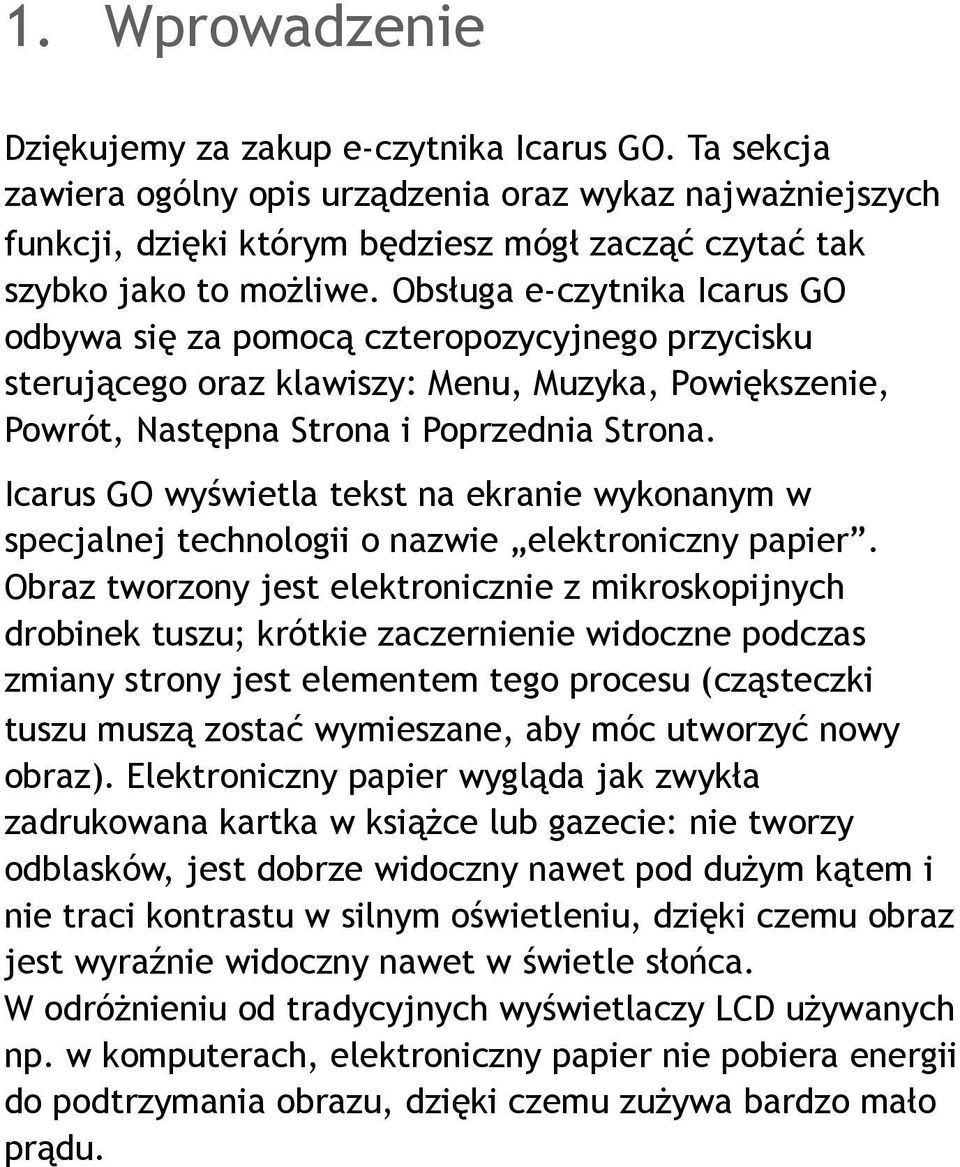 Obsługa e-czytnika Icarus GO odbywa się za pomocą czteropozycyjnego przycisku sterującego oraz klawiszy: Menu, Muzyka, Powiększenie, Powrót, Następna Strona i Poprzednia Strona.