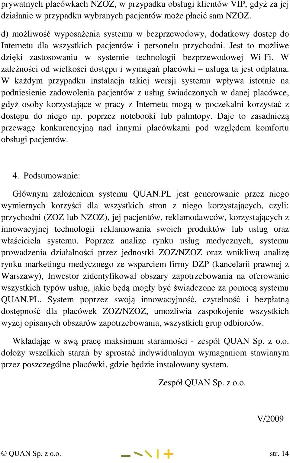 Jest to możliwe dzięki zastosowaniu w systemie technologii bezprzewodowej Wi-Fi. W zależności od wielkości dostępu i wymagań placówki usługa ta jest odpłatna.