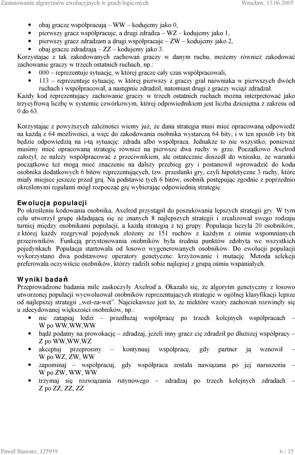 : 000 reprezentuje sytuację, w której gracze cały czas współpracowali, 113 reprezentuje sytuację, w której pierwszy z graczy grał naiwniaka w pierwszych dwóch ruchach i współpracował, a następnie