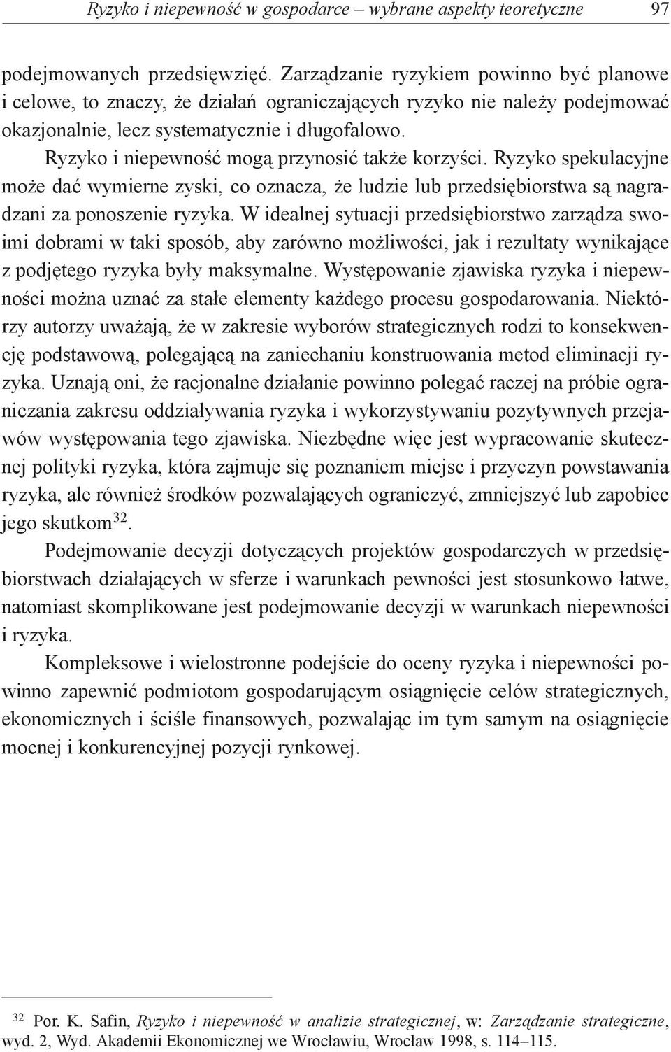 Ryzyko i niepewność mogą przynosić także korzyści. Ryzyko spekulacyjne może dać wymierne zyski, co oznacza, że ludzie lub przedsiębiorstwa są nagradzani za ponoszenie ryzyka.