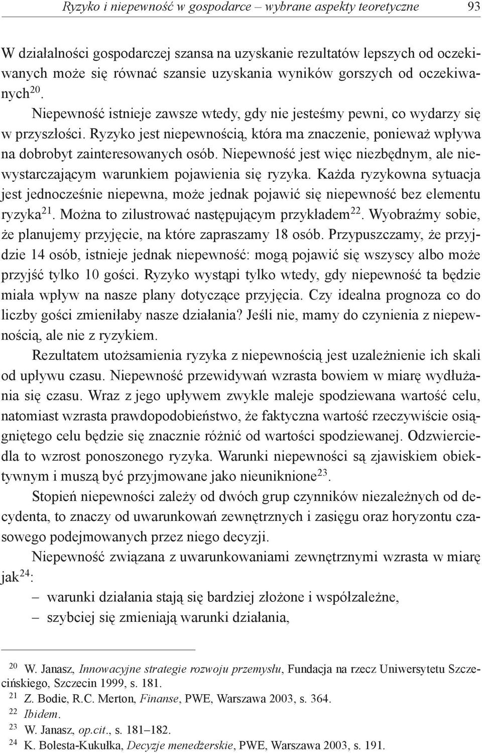 Ryzyko jest niepewnością, która ma znaczenie, ponieważ wpływa na dobrobyt zainteresowanych osób. Niepewność jest więc niezbędnym, ale niewystarczającym warunkiem pojawienia się ryzyka.