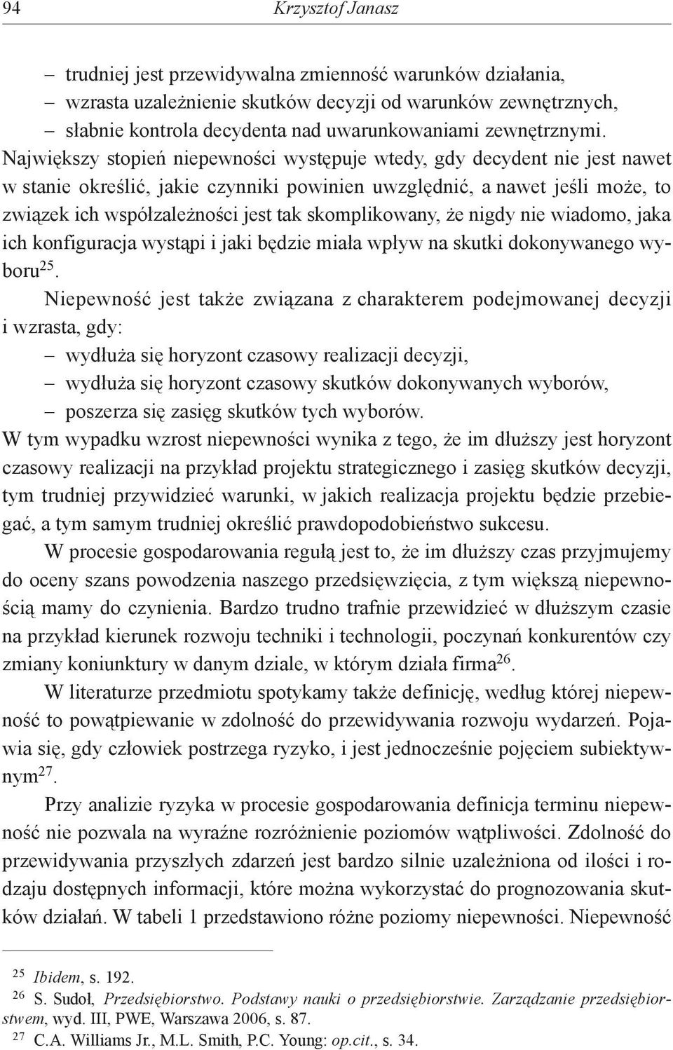 Największy stopień niepewności występuje wtedy, gdy decydent nie jest nawet w stanie określić, jakie czynniki powinien uwzględnić, a nawet jeśli może, to związek ich współzależności jest tak