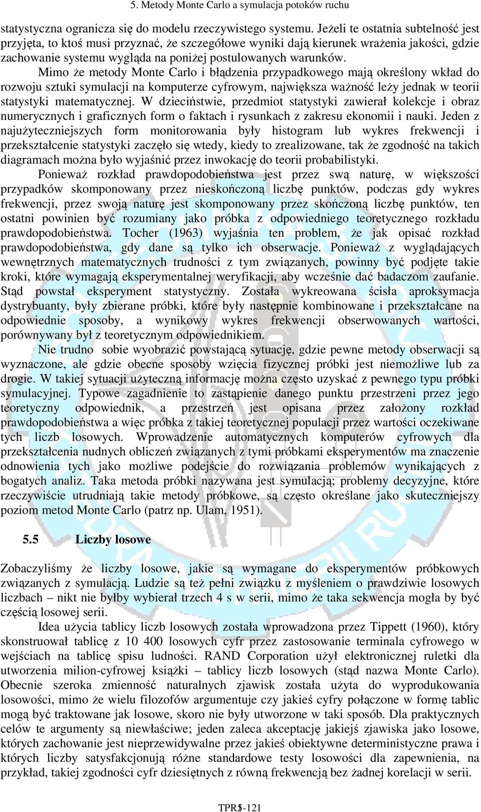 Mimo że metody Mote Carlo i błądzeia przypadkowego mają określoy wkład do rozwoju sztuki symulacji a komputerze cyfrowym, ajwiększa ważość leży jedak w teorii statystyki matematyczej.