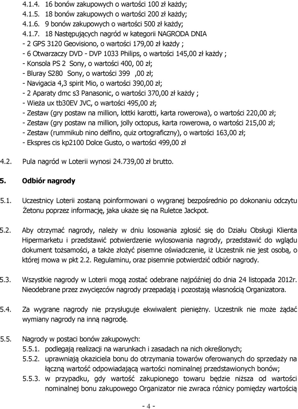 wartości 400, 00 zł; - Bluray S280 Sony, o wartości 399,00 zł; - Navigacia 4,3 spirit Mio, o wartości 390,00 zł; - 2 Aparaty dmc s3 Panasonic, o wartości 370,00 zł każdy ; - Wieża ux tb30ev JVC, o