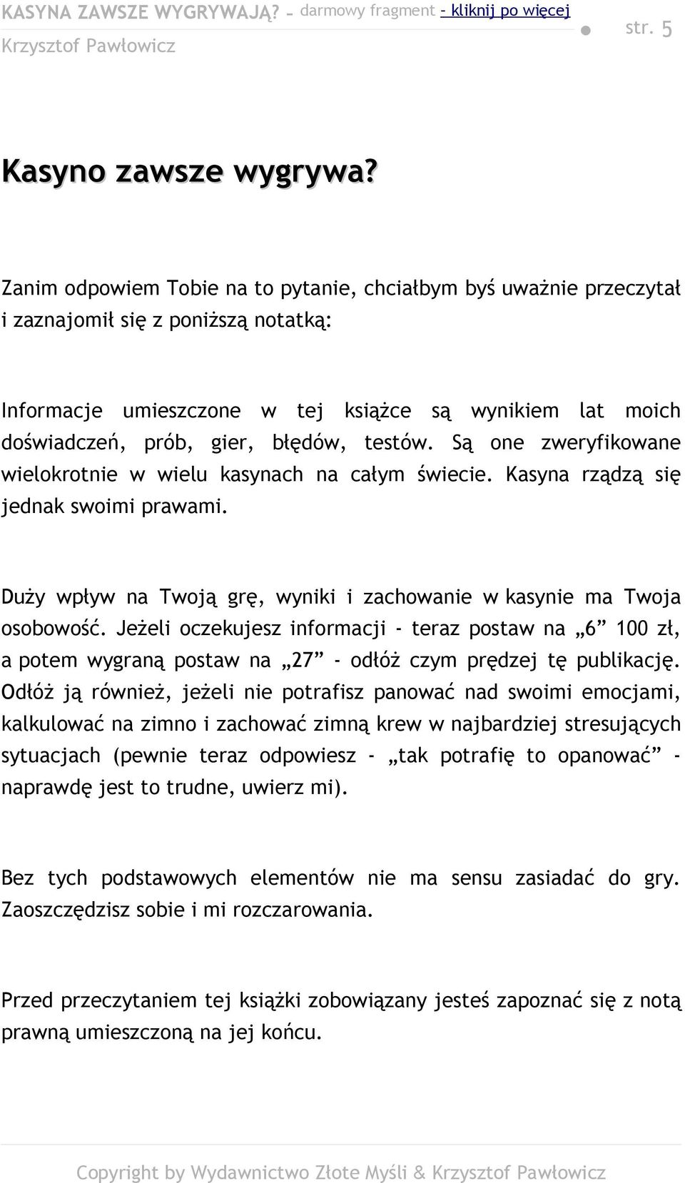 testów. Są one zweryfikowane wielokrotnie w wielu kasynach na całym świecie. Kasyna rządzą się jednak swoimi prawami. Duży wpływ na Twoją grę, wyniki i zachowanie w kasynie ma Twoja osobowość.